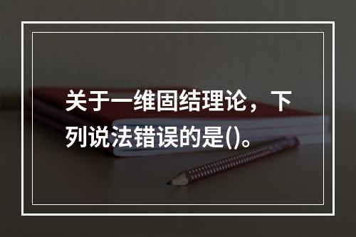 关于一维固结理论，下列说法错误的是()。