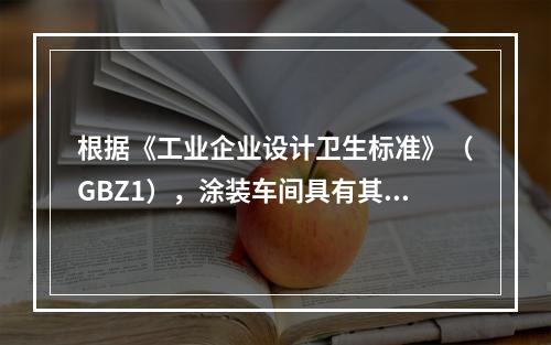 根据《工业企业设计卫生标准》（GBZ1），涂装车间具有其特定