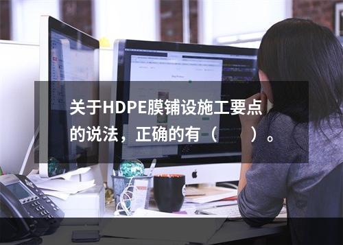 关于HDPE膜铺设施工要点的说法，正确的有（  ）。