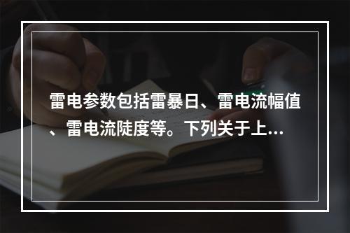 雷电参数包括雷暴日、雷电流幅值、雷电流陡度等。下列关于上述参