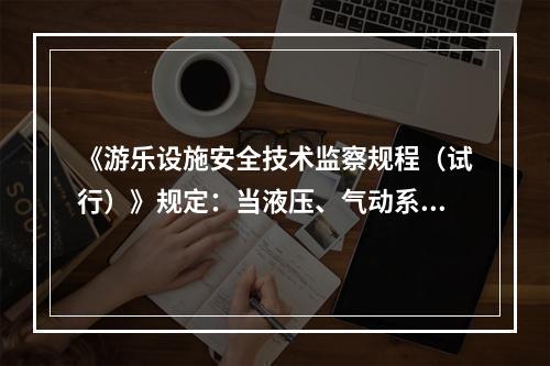 《游乐设施安全技术监察规程（试行）》规定：当液压、气动系统元