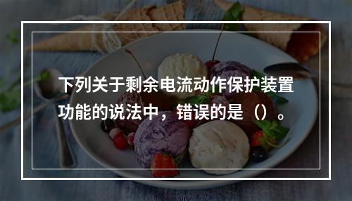 下列关于剩余电流动作保护装置功能的说法中，错误的是（）。