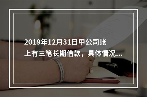 2019年12月31日甲公司账上有三笔长期借款，具体情况如下