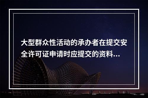 大型群众性活动的承办者在提交安全许可证申请时应提交的资料有（