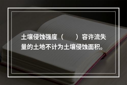 土壤侵蚀强度（　　）容许流失量的土地不计为土壤侵蚀面积。