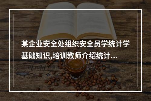 某企业安全处组织安全员学统计学基础知识,培训教师介绍统计图是