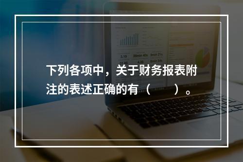 下列各项中，关于财务报表附注的表述正确的有（　　）。