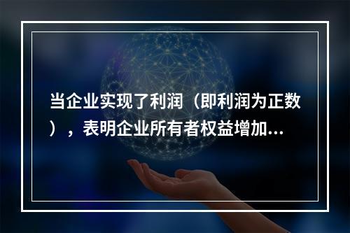 当企业实现了利润（即利润为正数），表明企业所有者权益增加，业