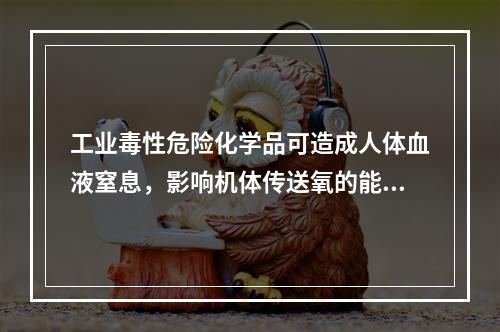 工业毒性危险化学品可造成人体血液窒息，影响机体传送氧的能力。