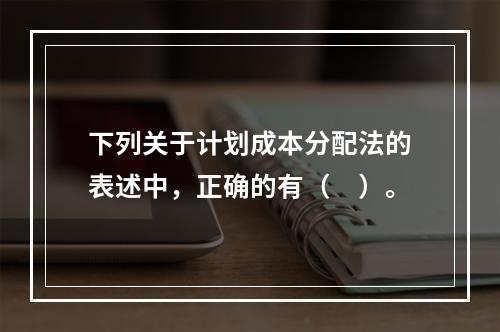 下列关于计划成本分配法的表述中，正确的有（　）。