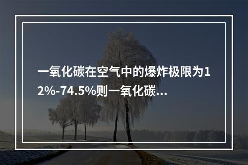 一氧化碳在空气中的爆炸极限为12%-74.5%则一氧化碳的危