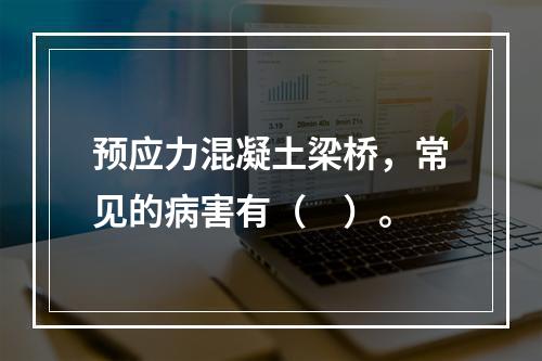 预应力混凝土梁桥，常见的病害有（　）。