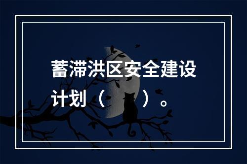 蓄滞洪区安全建设计划（　　）。