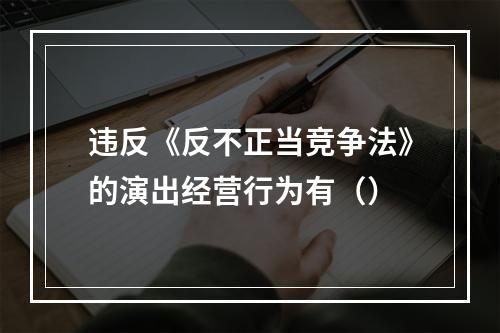 违反《反不正当竞争法》的演出经营行为有（）