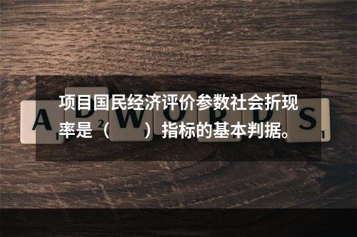 项目国民经济评价参数社会折现率是（　　）指标的基本判据。