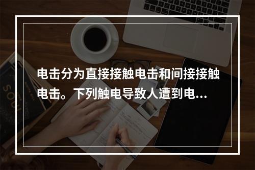 电击分为直接接触电击和间接接触电击。下列触电导致人遭到电击的