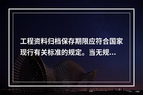 工程资料归档保存期限应符合国家现行有关标准的规定。当无规定时