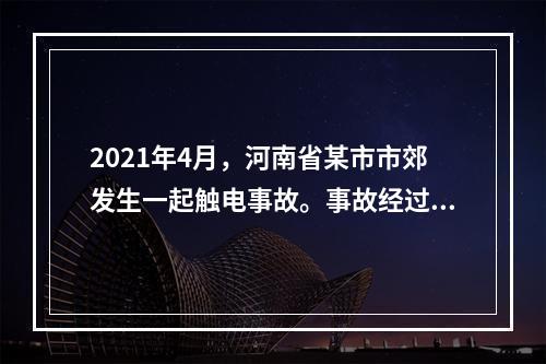 2021年4月，河南省某市市郊发生一起触电事故。事故经过为某