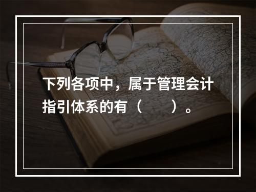 下列各项中，属于管理会计指引体系的有（　　）。