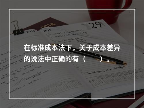 在标准成本法下，关于成本差异的说法中正确的有（　　）。