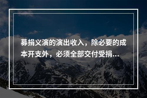 募捐义演的演出收入，除必要的成本开支外，必须全部交付受捐单位