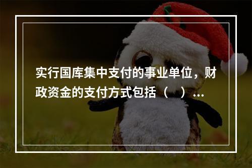 实行国库集中支付的事业单位，财政资金的支付方式包括（　）。