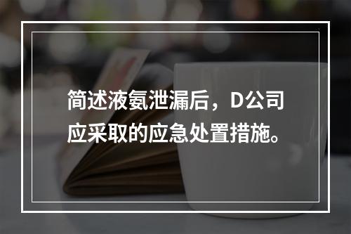 简述液氨泄漏后，D公司应采取的应急处置措施。