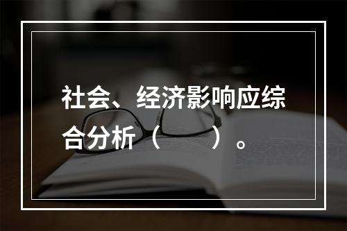 社会、经济影响应综合分析（　　）。