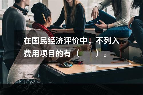 在国民经济评价中，不列入费用项目的有（　　）。