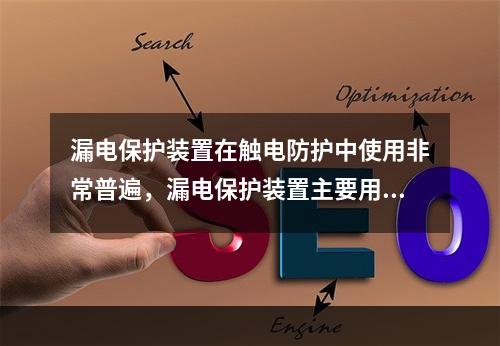 漏电保护装置在触电防护中使用非常普遍，漏电保护装置主要用于防