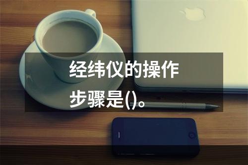 经纬仪的操作步骤是()。