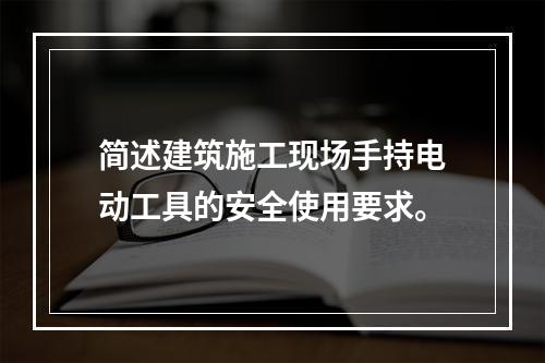 简述建筑施工现场手持电动工具的安全使用要求。