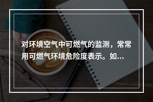 对环境空气中可燃气的监测，常常用可燃气环境危险度表示。如监测