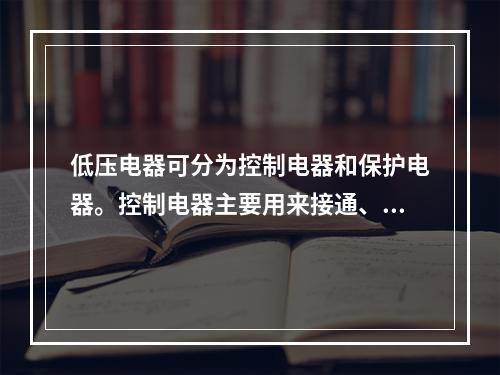 低压电器可分为控制电器和保护电器。控制电器主要用来接通、断开