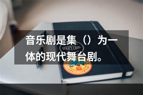 音乐剧是集（）为一体的现代舞台剧。