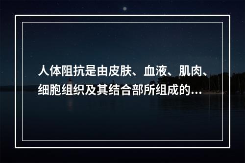 人体阻抗是由皮肤、血液、肌肉、细胞组织及其结合部所组成的，是