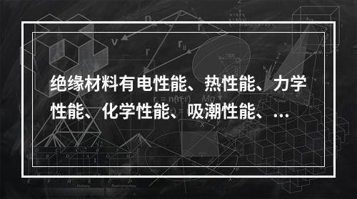 绝缘材料有电性能、热性能、力学性能、化学性能、吸潮性能、抗生