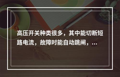 高压开关种类很多，其中能切断短路电流，故障时能自动跳闸，用作