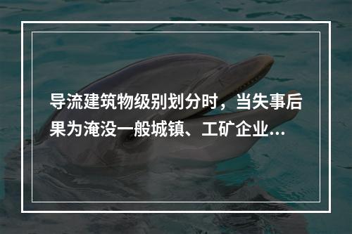 导流建筑物级别划分时，当失事后果为淹没一般城镇、工矿企业或