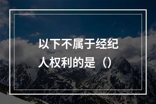 以下不属于经纪人权利的是（）