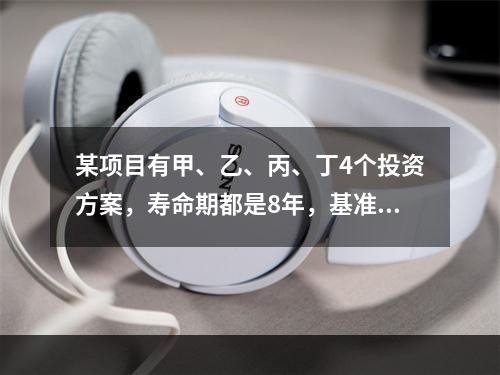 某项目有甲、乙、丙、丁4个投资方案，寿命期都是8年，基准折现