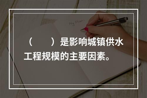 （　　）是影响城镇供水工程规模的主要因素。