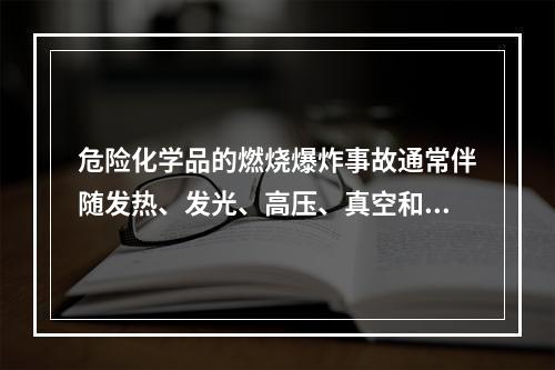 危险化学品的燃烧爆炸事故通常伴随发热、发光、高压、真空和电离