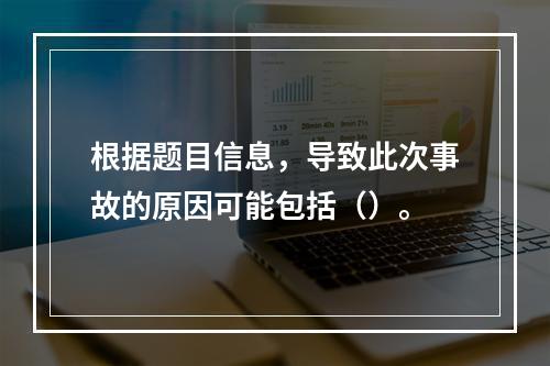 根据题目信息，导致此次事故的原因可能包括（）。