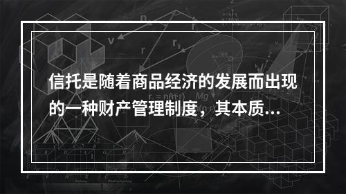 信托是随着商品经济的发展而出现的一种财产管理制度，其本质是（