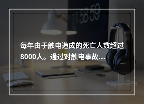 每年由于触电造成的死亡人数超过8000人。通过对触电事故的分