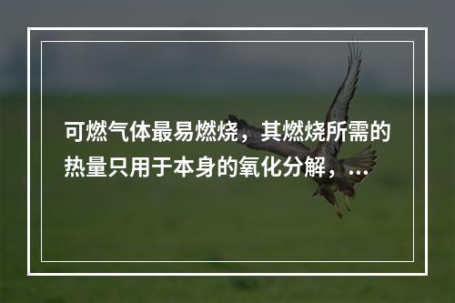 可燃气体最易燃烧，其燃烧所需的热量只用于本身的氧化分解，并使