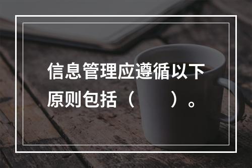 信息管理应遵循以下原则包括（　　）。