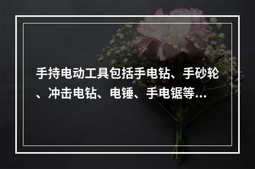 手持电动工具包括手电钻、手砂轮、冲击电钻、电锤、手电锯等工具