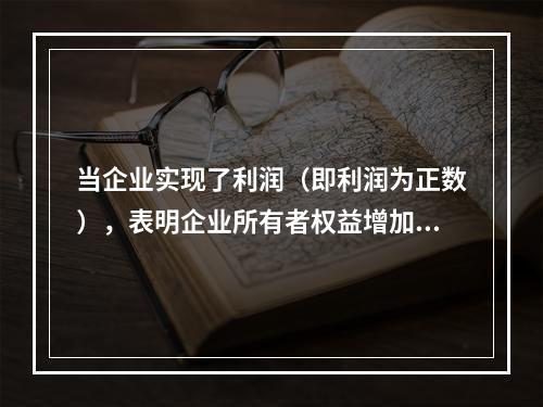 当企业实现了利润（即利润为正数），表明企业所有者权益增加，业